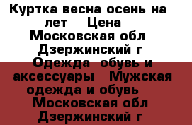 Куртка весна-осень,на 12-13 лет. › Цена ­ 800 - Московская обл., Дзержинский г. Одежда, обувь и аксессуары » Мужская одежда и обувь   . Московская обл.,Дзержинский г.